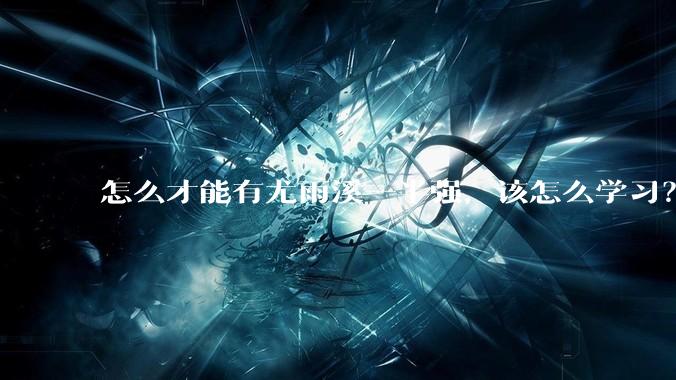 怎么才能有尤雨溪一半强，该怎么学习？