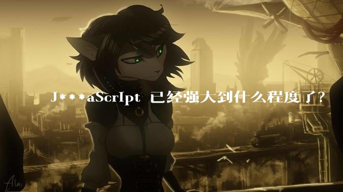 J***aScript 已经强大到什么程度了？