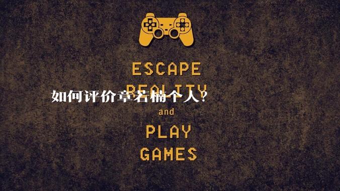 如何评价章若楠个人？