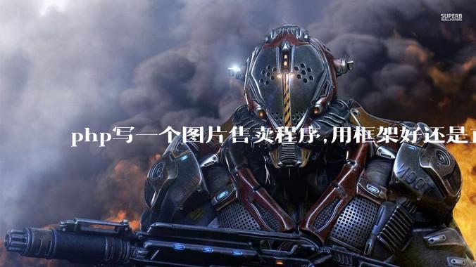php写一个图片售卖程序,用框架好还是直接写好?