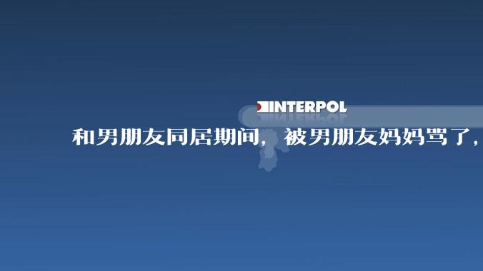和男朋友同居期间，被男朋友妈妈骂了，要怎么办呢？后续要如何相处呢？